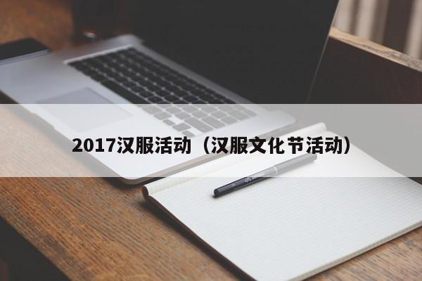 2017汉服活动（汉服文化节活动）