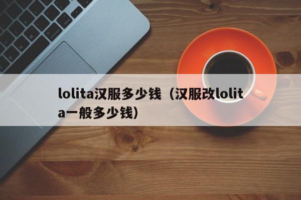 lolita汉服多少钱（汉服改lolita一般多少钱）