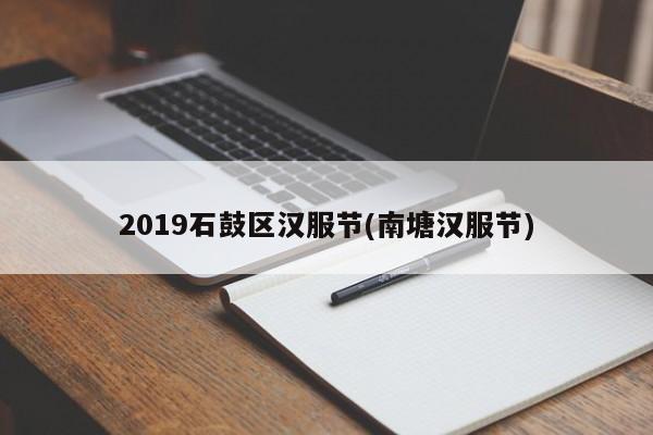 2019石鼓区汉服节(南塘汉服节)