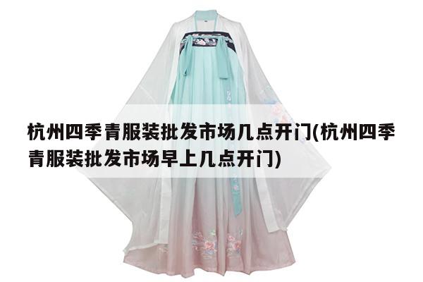杭州四季青服装批发市场几点开门(杭州四季青服装批发市场早上几点开门)