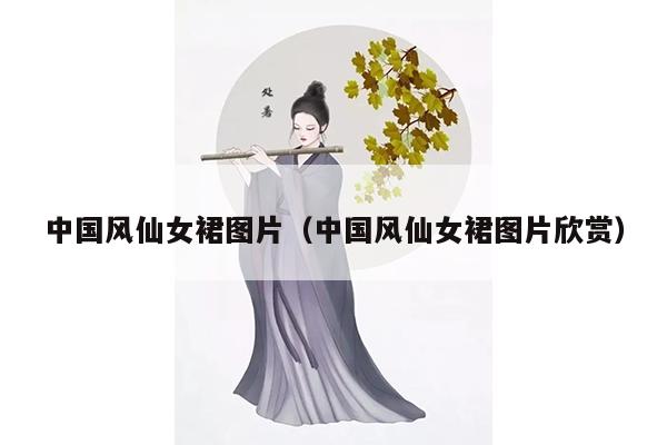 中国风仙女裙图片（中国风仙女裙图片欣赏）