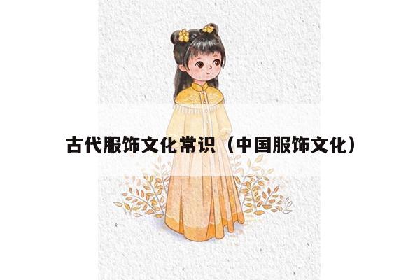 古代服饰文化常识（中国服饰文化）